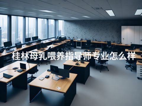 桂林母乳喂养指导师专业怎么样