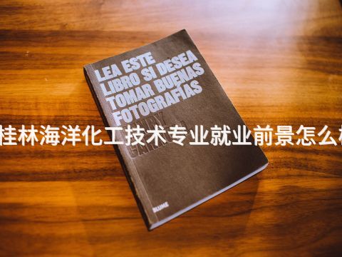 桂林海洋化工技术专业就业前景怎么样(图1)