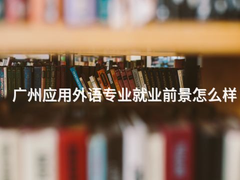 广州应用外语专业就业前景怎么样(图1) 广州应用外语专业就业前景怎么样(图1)