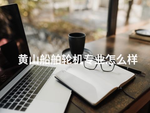 黄山船舶轮机专业怎么样