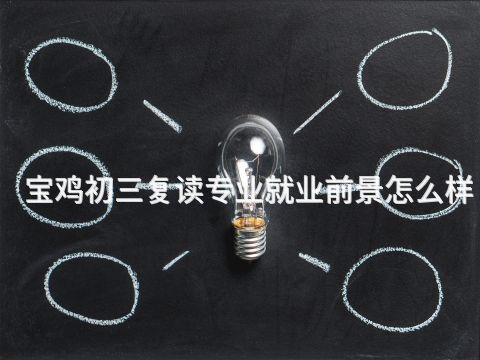 宝鸡初三复读专业就业前景怎么样