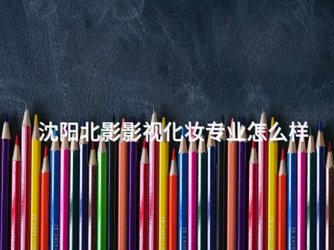 沈阳北影影视化妆专业怎么样(图1) 沈阳北影影视化妆专业怎么样(图1)