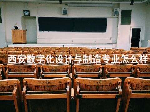 西安数字化设计与制造专业怎么样(图1) 西安数字化设计与制造专业怎么样(图1)