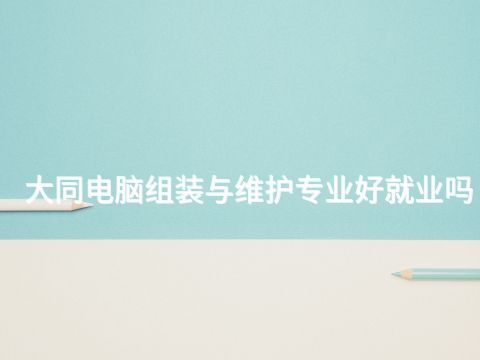 大同电脑组装与维护专业好就业吗(图1)