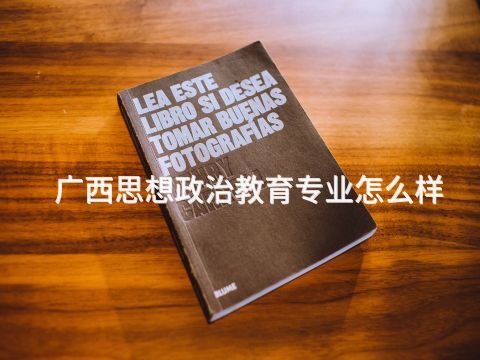 廣西思想政治教育專業(yè)怎么樣(圖1) 廣西思想政治教育專業(yè)怎么樣(圖1)