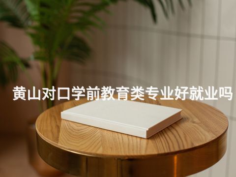 黄山对口学前教育类专业好就业吗