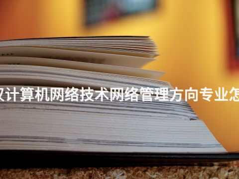 武汉计算机网络技术网络管理方向专业怎么样