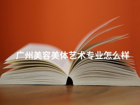 广州美容美体艺术专业怎么样(图1) 广州美容美体艺术专业怎么样(图1)