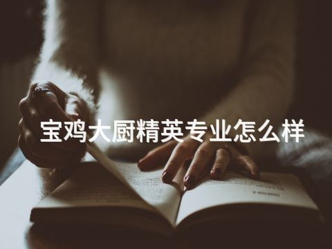 宝鸡大厨精英专业怎么样(图1) 宝鸡大厨精英专业怎么样(图1)