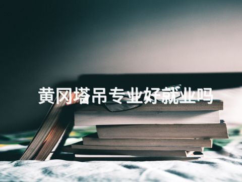 黄冈塔吊专业好就业吗