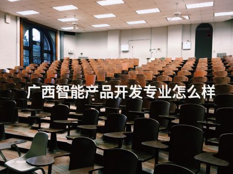 广西智能产品开发专业怎么样(图1) 广西智能产品开发专业怎么样(图1)