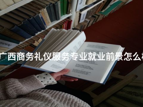 广西商务礼仪服务专业就业前景怎么样
