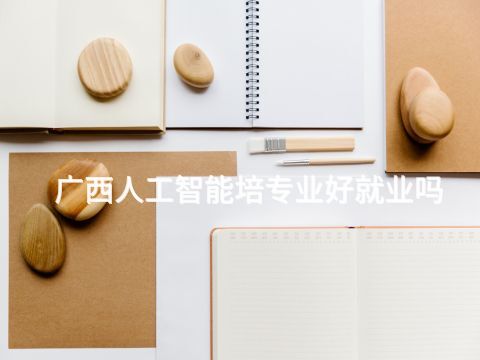 广西人工智能培专业好就业吗(图1) 广西人工智能培专业好就业吗(图1)