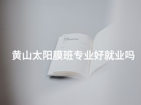 黄山太阳膜班专业好就业吗(图1)