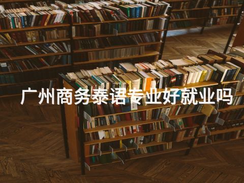广州商务泰语专业好就业吗