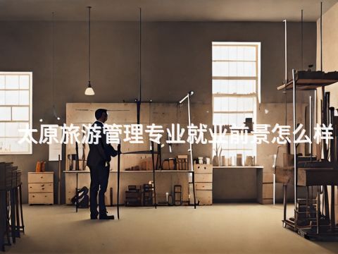 太原旅游管理專業就業前景怎么樣(圖1) 太原旅游管理專業就業前景怎么樣(圖1)