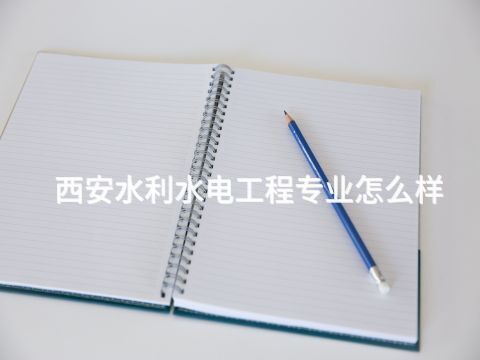 西安水利水电工程专业怎么样