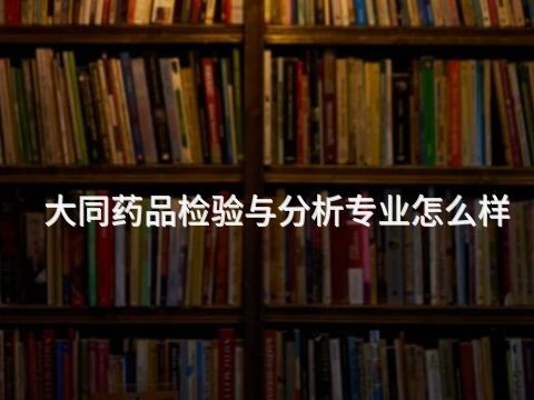 大同药品检验与分析专业怎么样(图1) 大同药品检验与分析专业怎么样(图1)