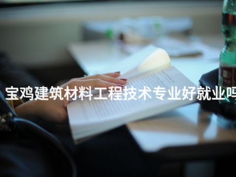 宝鸡建筑材料工程技术专业好就业吗