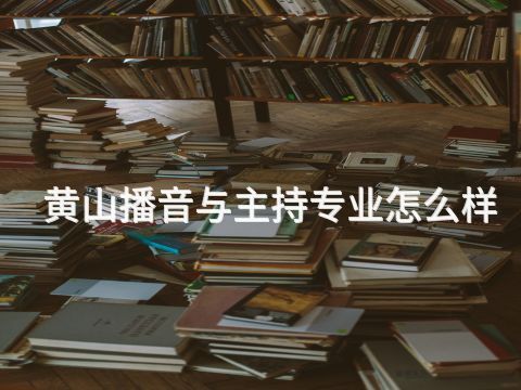 黄山播音与主持专业怎么样(图1) 黄山播音与主持专业怎么样(图1)
