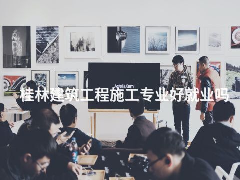 桂林建筑工程施工专业好就业吗