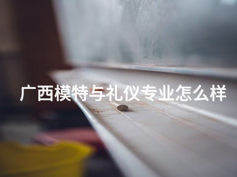 广西模特与礼仪专业怎么样