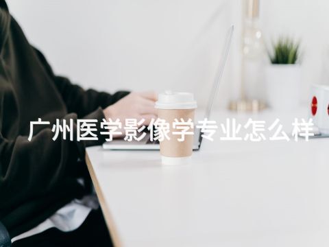 广州医学影像学专业怎么样