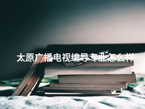 太原广播电视编导专业怎么样(图1)