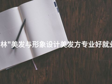 桂林"美发与形象设计美发方专业好就业吗(图1)
