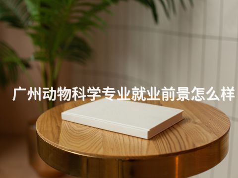 广州动物科学专业就业前景怎么样