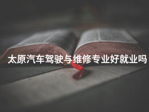 太原汽车驾驶与维修专业好就业吗