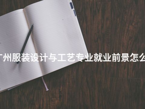 广州服装设计与工艺专业就业前景怎么样