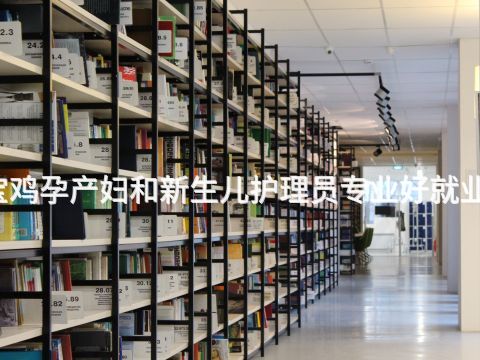 宝鸡孕产妇和新生儿护理员专业好就业吗