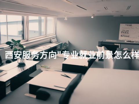 西安服务方向"专业就业前景怎么样(图1) 西安服务方向"专业就业前景怎么样(图1)