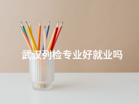 武汉列检专业好就业吗(图1) 武汉列检专业好就业吗(图1)