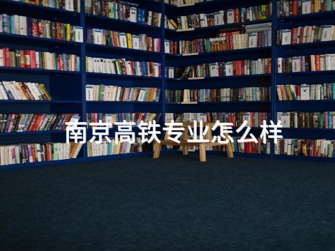 南京高鐵專業(yè)怎么樣