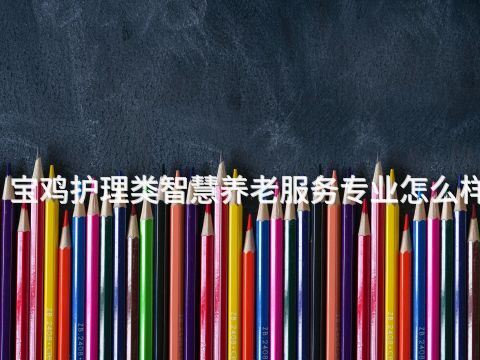 宝鸡护理类智慧养老服务专业怎么样(图1) 宝鸡护理类智慧养老服务专业怎么样(图1)