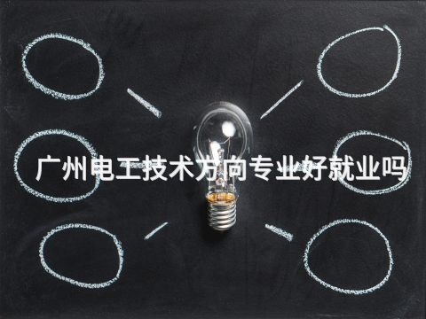 广州电工技术方向专业好就业吗