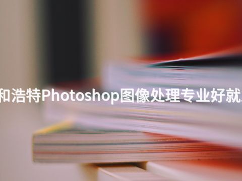 呼和浩特Photoshop图像处理专业好就业吗