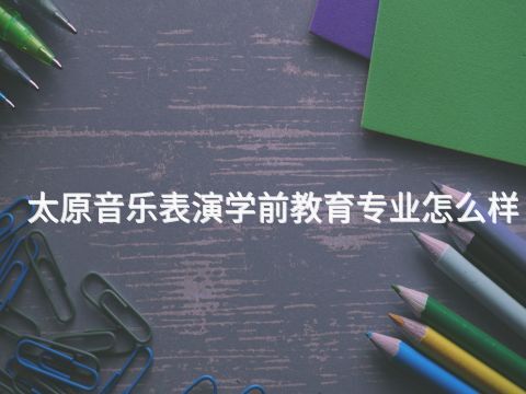 太原音乐表演学前教育专业怎么样