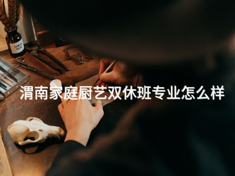 渭南家庭厨艺双休班专业怎么样(图1) 渭南家庭厨艺双休班专业怎么样(图1)