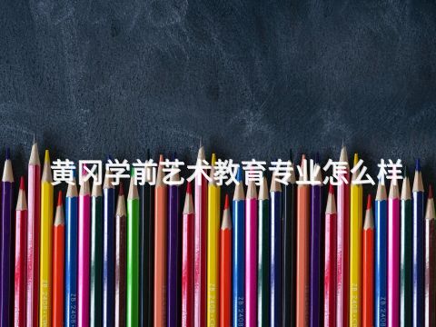 黄冈学前艺术教育专业怎么样