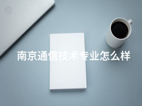 南京通信技術專業怎么樣