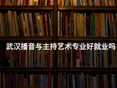 武漢播音與主持藝術(shù)專業(yè)好就業(yè)嗎