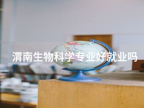 渭南生物科学专业好就业吗