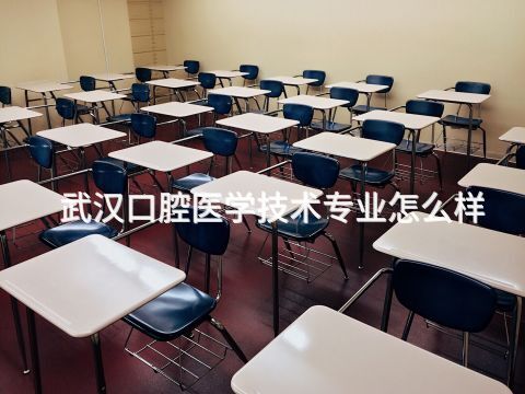 武汉口腔医学技术专业怎么样