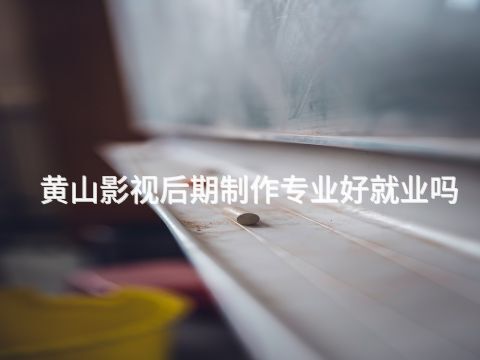 黄山影视后期制作专业好就业吗(图1) 黄山影视后期制作专业好就业吗(图1)