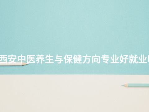 西安中医养生与保健方向专业好就业吗