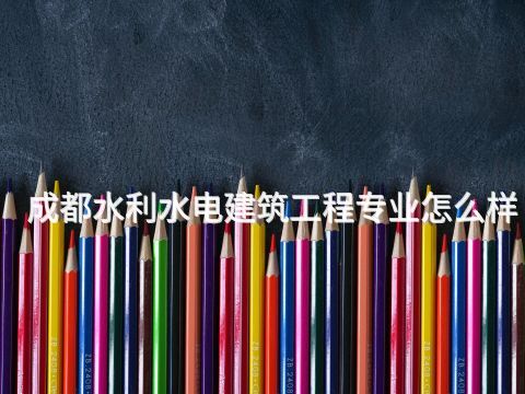 成都水利水电建筑工程专业怎么样(图1) 成都水利水电建筑工程专业怎么样(图1)