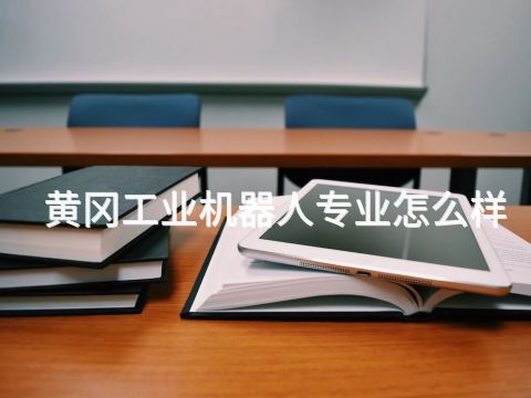 黄冈工业机器人专业怎么样